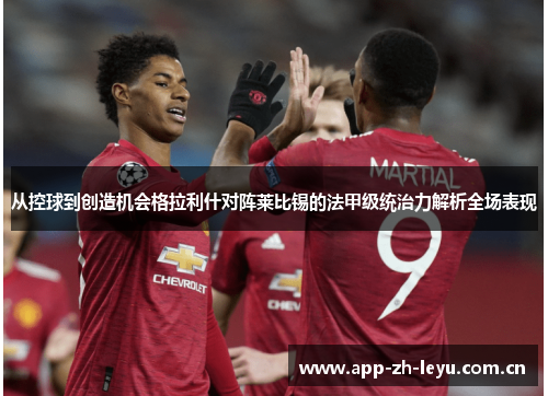 从控球到创造机会格拉利什对阵莱比锡的法甲级统治力解析全场表现